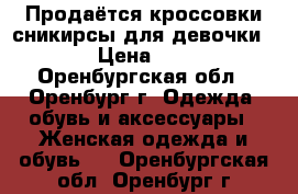 Продаётся кроссовки-сникирсы для девочки    › Цена ­ 500 - Оренбургская обл., Оренбург г. Одежда, обувь и аксессуары » Женская одежда и обувь   . Оренбургская обл.,Оренбург г.